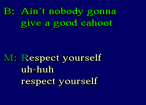 B2 Ain't nobody gonna
give a good cahoot

uespect yourself
uh-huh

respect yourself