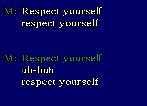 Respect yourself
respect yourself

lh-huh
respect yourself