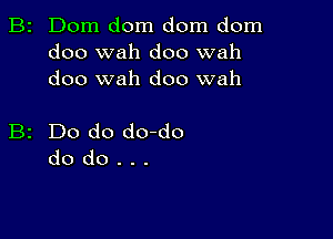 B2 Dom dom dom dom
doo wah doo wah
doo wah doo wah

B2 Do do do-do
do do . . .