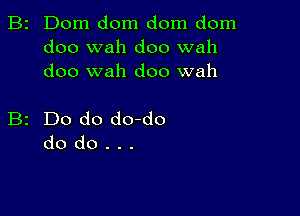 B2 Dom dom dom dom
doo wah doo wah
doo wah doo wah

B2 Do do do-do
do do . . .