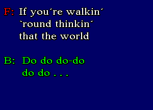 If you're walkiw
Tound thinkin'
that the world

B2 Do do do-do
do do . . .