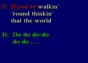 walkiw
Tound thinkin'
that the world

B2 Do do do-do
do do . . .