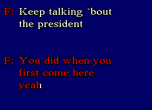 Keep talking bout
the president