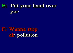 B2 Put your hand over
yov

pollution