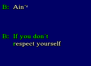 B2 If you don't
respect yourself