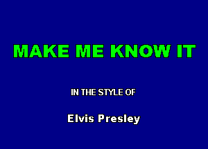 MAKE ME KNOW IIT

IN THE STYLE 0F

Elvis Presley