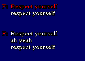 respect yourself

Respect yourself
ah yeah
respect yourself