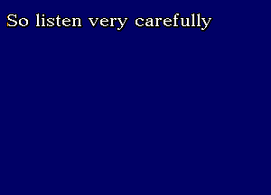 So listen very carefully