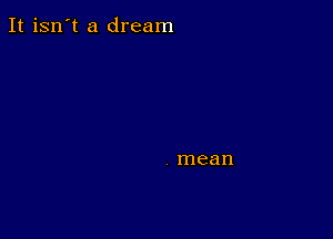 It isn't a dream