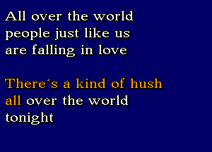 All over the world

people just like us
are falling in love

There's a kind of hush
all over the world
tonight