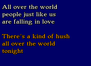 All over the world

people just like us
are falling in love

There's a kind of hush
all over the world
tonight