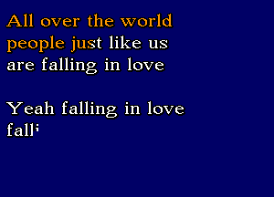 All over the world
people just like us
are falling in love

Yeah falling in love
falF