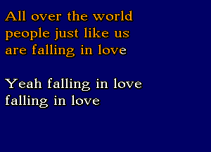 All over the world
people just like us
are falling in love

Yeah falling in love
falling in love