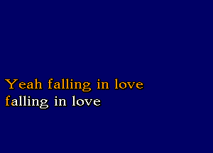 Yeah falling in love
falling in love