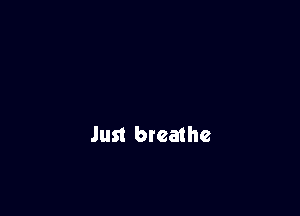 Just breathe