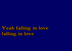 Yeah falling in love
falling in love