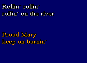 Rollin' rollin'
rollin' on the river

Proud Mary
keep on burnin'