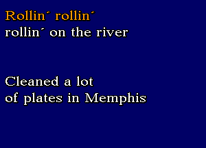 Rollin' rollin'
rollin' on the river

Cleaned a lot
of plates in Memphis