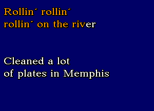 Rollin' rollin'
rollin' on the river

Cleaned a lot
of plates in Memphis