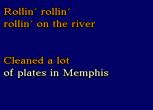 Rollin' rollin'
rollin' on the river

Cleaned a lot
of plates in Memphis