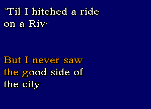 Ti1 I hitched a ride
on a Riw

But I never saw
the good side of
the city