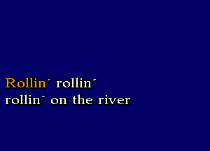 Rollin' rollin
rollin' on the river