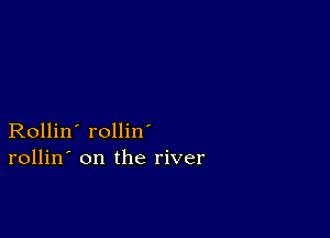 Rollin' rollin
rollin' on the river