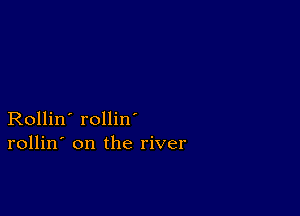 Rollin' rollin
rollin' on the river