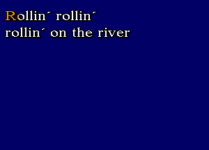 Rollin' rollin'
rollin' on the river