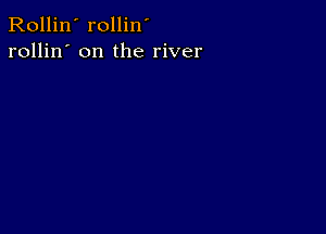 Rollin' rollin'
rollin' on the river