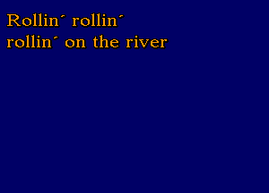 Rollin' rollin'
rollin' on the river