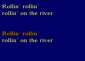 Rollin' rollin'
rollin' on the river

Rollin' rollin
rollin' on the river