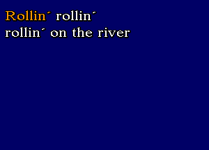 Rollin' rollin'
rollin' on the river