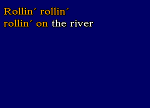 Rollin' rollin'
rollin' on the river