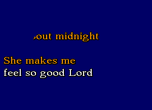 .out midnight

She makes me
feel so good Lord