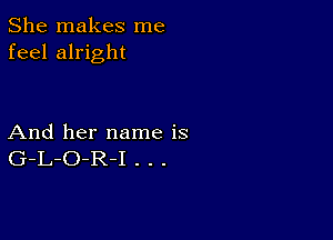 She makes me
feel alright

And her name is
G-L-O-R-I . . .