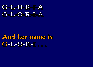 G-L-O-R-I-A
G-L-O-R-I-A

And her name is
G-L-O-R-I . . .