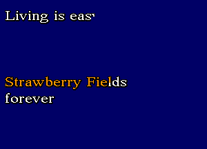 Living is eay

Strawberry Fields
forever