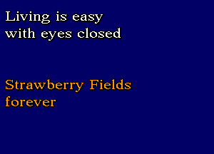 Living is easy
With eyes closed

Strawberry Fields
forever