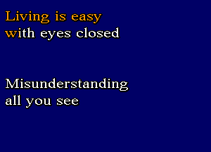 Living is easy
With eyes closed

Misunderstanding
all you see