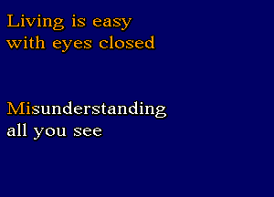 Living is easy
With eyes closed

Misunderstanding
all you see