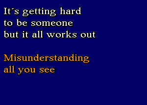 It's getting hard
to be someone
but it all works out

Misunderstanding
all you see