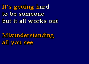 It's getting hard
to be someone
but it all works out

Misunderstanding
all you see