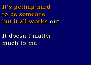 It's getting hard
to be someone
but it all works out

It doesn't matter
much to me