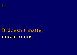 It doesn't matter
much to me