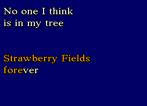 No one I think
is in my tree

Strawberry Fields
forever