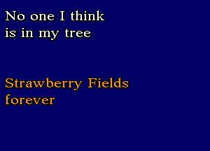 No one I think
is in my tree

Strawberry Fields
forever