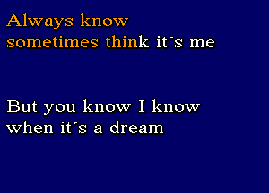 Always know
sometimes think it's me

But you know I know
when it's a dream