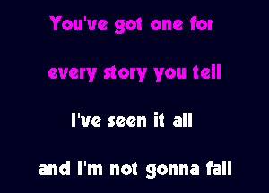 I've seen it all

and I'm not gonna fall