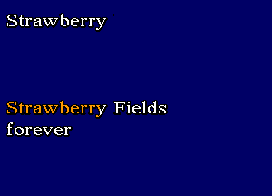 Strawberry

Strawberry Fields
forever